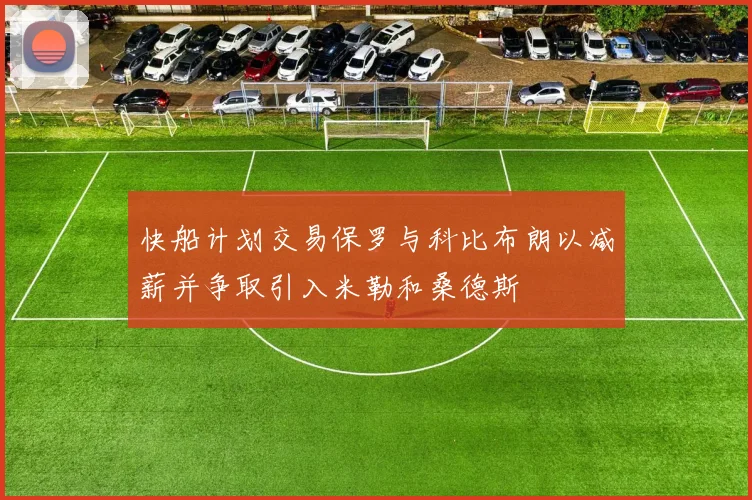快船计划交易保罗与科比布朗以减薪并争取引入米勒和桑德斯