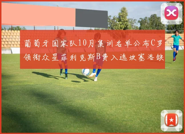葡萄牙国家队10月集训名单公布C罗领衔众星菲利克斯B费入选坎塞洛缺席