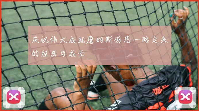 庆祝伟大成就詹姆斯感恩一路走来的经历与成长
