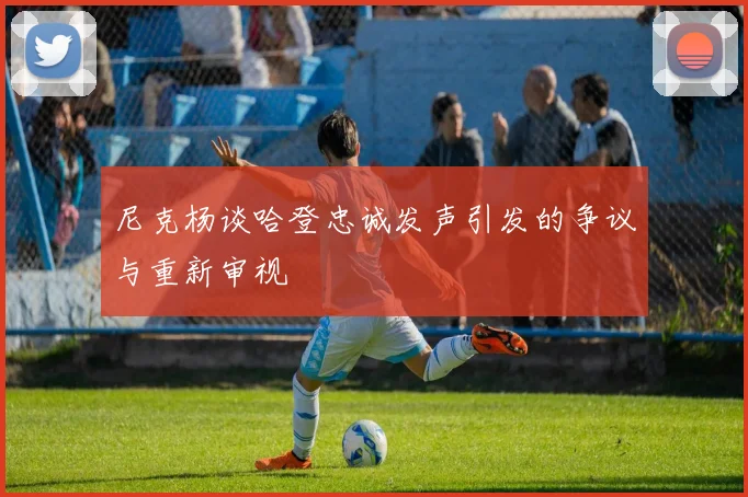 尼克杨谈哈登忠诚发声引发的争议与重新审视