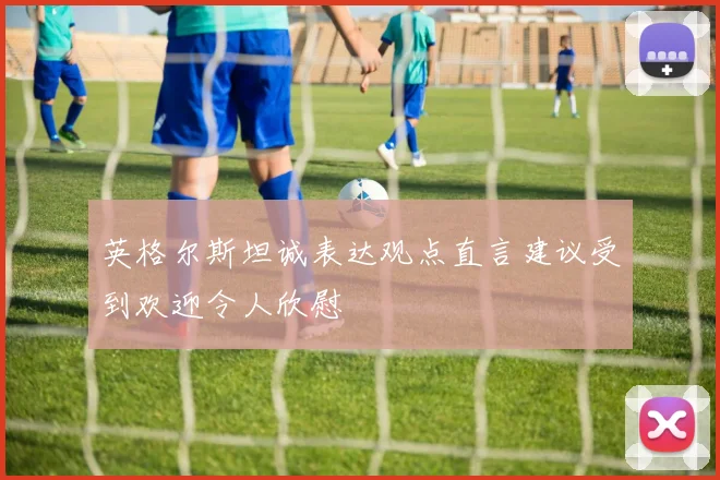 英格尔斯坦诚表达观点直言建议受到欢迎令人欣慰