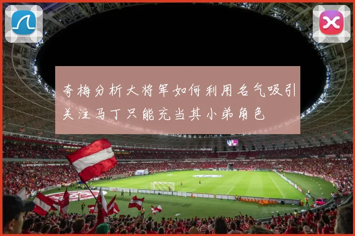 夸梅分析大将军如何利用名气吸引关注马丁只能充当其小弟角色