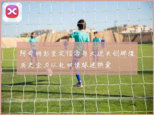 阿奇姆彭坚定信念与大连共创辉煌历史全力以赴回馈球迷热爱