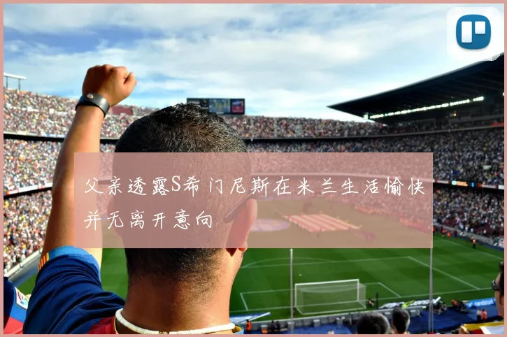 父亲透露S希门尼斯在米兰生活愉快并无离开意向