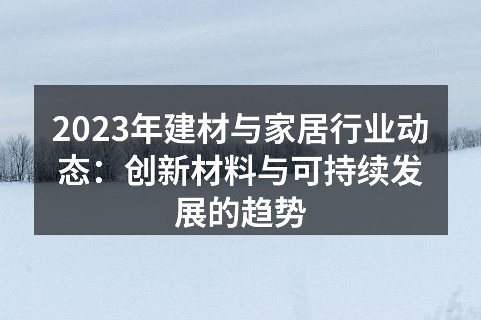 2023年建材与家居行业动态：创新材料与可持续发展的趋势