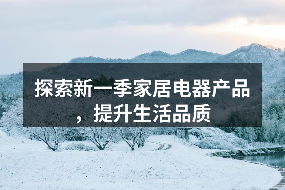 探索新一季家居电器产品，提升生活品质