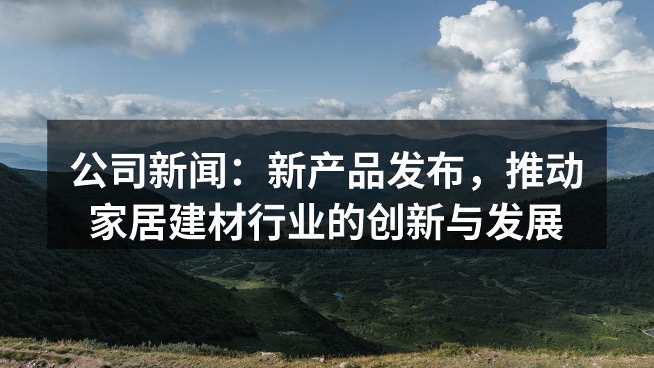 公司新闻：新产品发布，推动家居建材行业的创新与发展