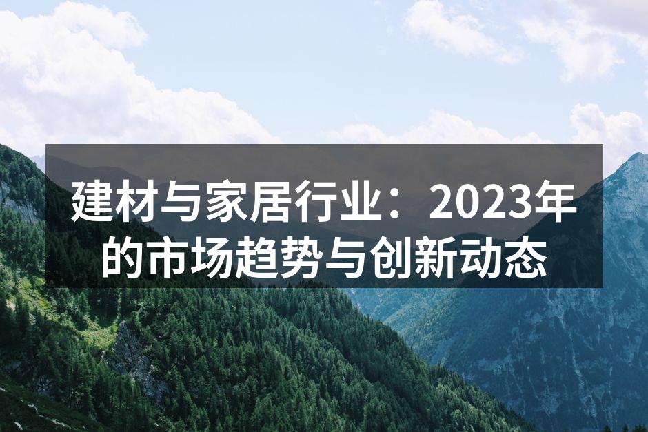 建材与家居行业：2023年的市场趋势与创新动态