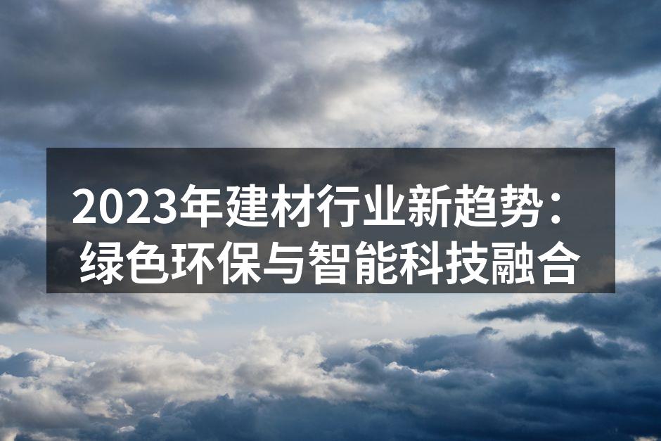 2023年建材行业新趋势：绿色环保与智能科技融合