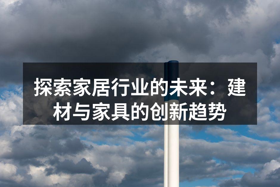 探索家居行业的未来：建材与家具的创新趋势
